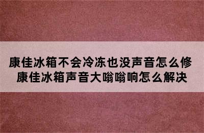 康佳冰箱不会冷冻也没声音怎么修 康佳冰箱声音大嗡嗡响怎么解决